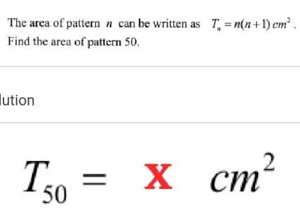 The area of pattern π can be written as T_n=n(n+1)cm^2. 
Find the area of pattern 50. 
ution
T_50=* cm^2