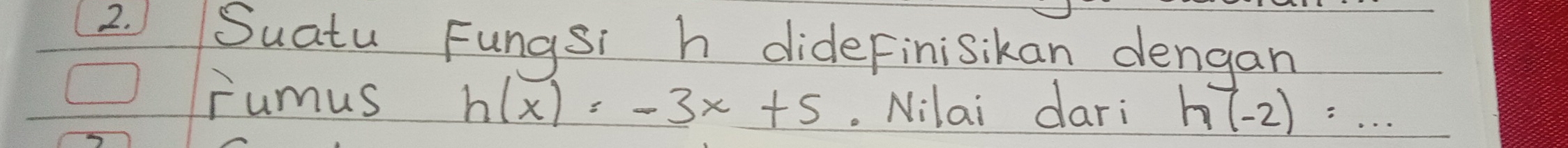 Suatu Fungsi h dideFinisikan dengan 
rumus h(x)=-3x+5. Nilai dari h(-2)=...