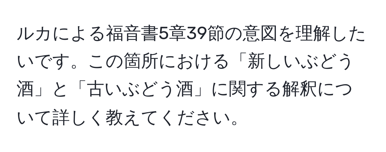 ルカによる福音書5章39節の意図を理解したいです。この箇所における「新しいぶどう酒」と「古いぶどう酒」に関する解釈について詳しく教えてください。