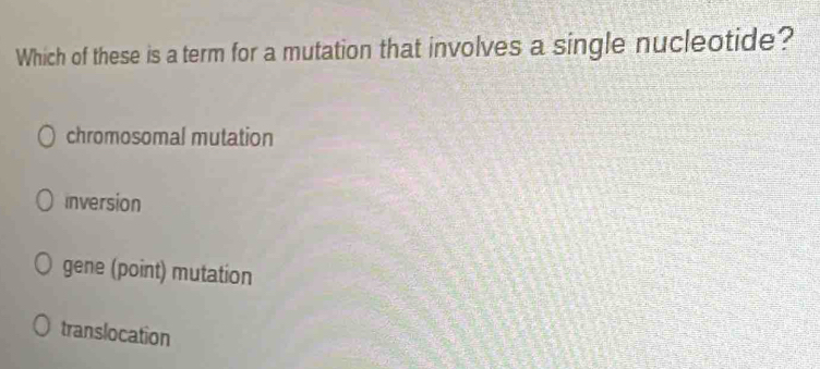 Which of these is a term for a mutation that involves a single nucleotide?
chromosomal mutation
Inversion
gene (point) mutation
translocation