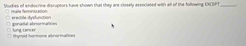 Studies of endocrine disruptors have shown that they are closely associated with all of the following EXCEPT_ .
male feminization
erectile dysfunction
gonadal abnormalities
lung cancer
thyroid hormone abnormalities
