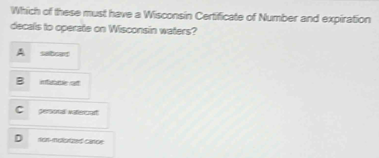 Which of these must have a Wisconsin Certificate of Number and expiration
decals to operate on Wisconsin waters?
inlaabe raी
pesoal vatercat
non-molurized cande