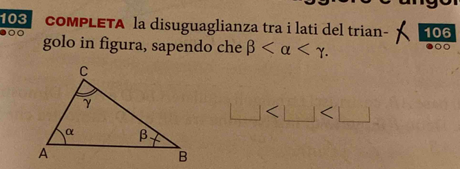 103 comPLETA la disuguaglianza tra i lati del trian. 106 
golo in figura, sapendo che beta .
□