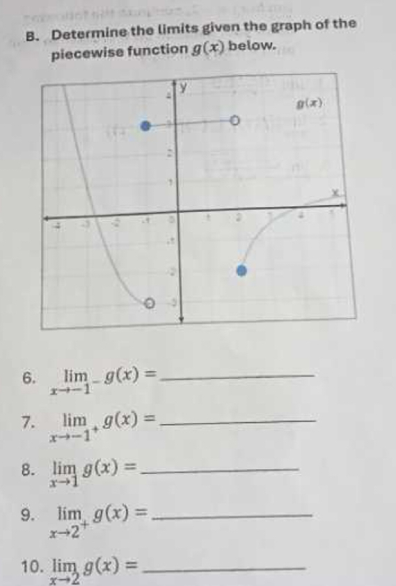 Determine the limits given the graph of the
piecewise function g(x) below.
6. limlimits _xto -1^-g(x)= _
7. limlimits _xto -1^+g(x)= _
8. limlimits _xto 1g(x)= _
9. limlimits _xto 2^+g(x)= _
10. limlimits _xto 2g(x)= _