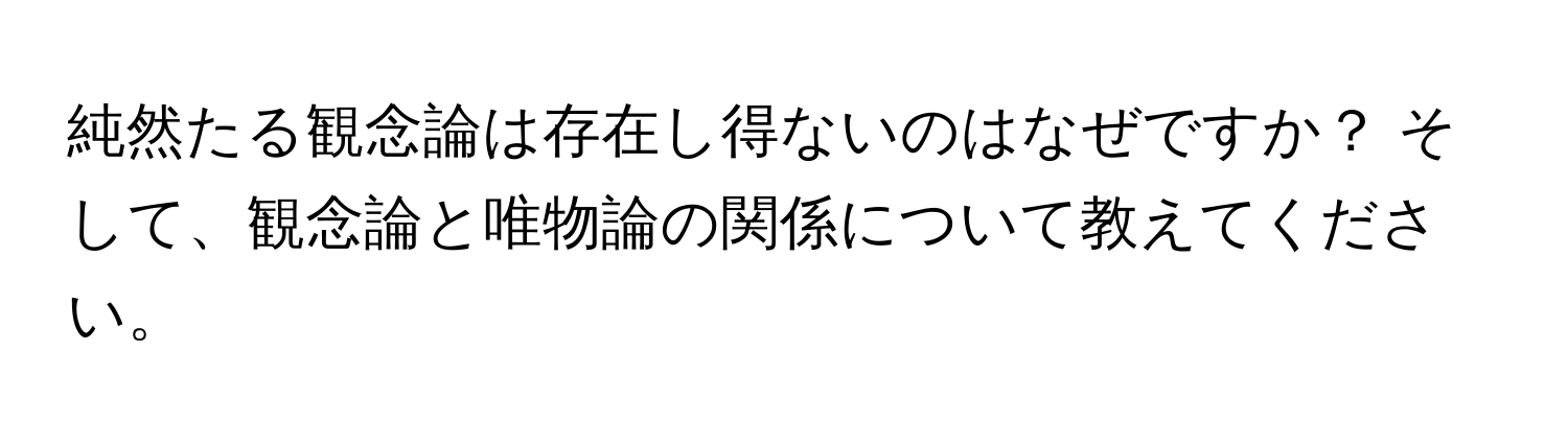 純然たる観念論は存在し得ないのはなぜですか？ そして、観念論と唯物論の関係について教えてください。