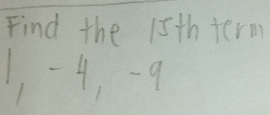 Find the 15th term
1, -4 -9