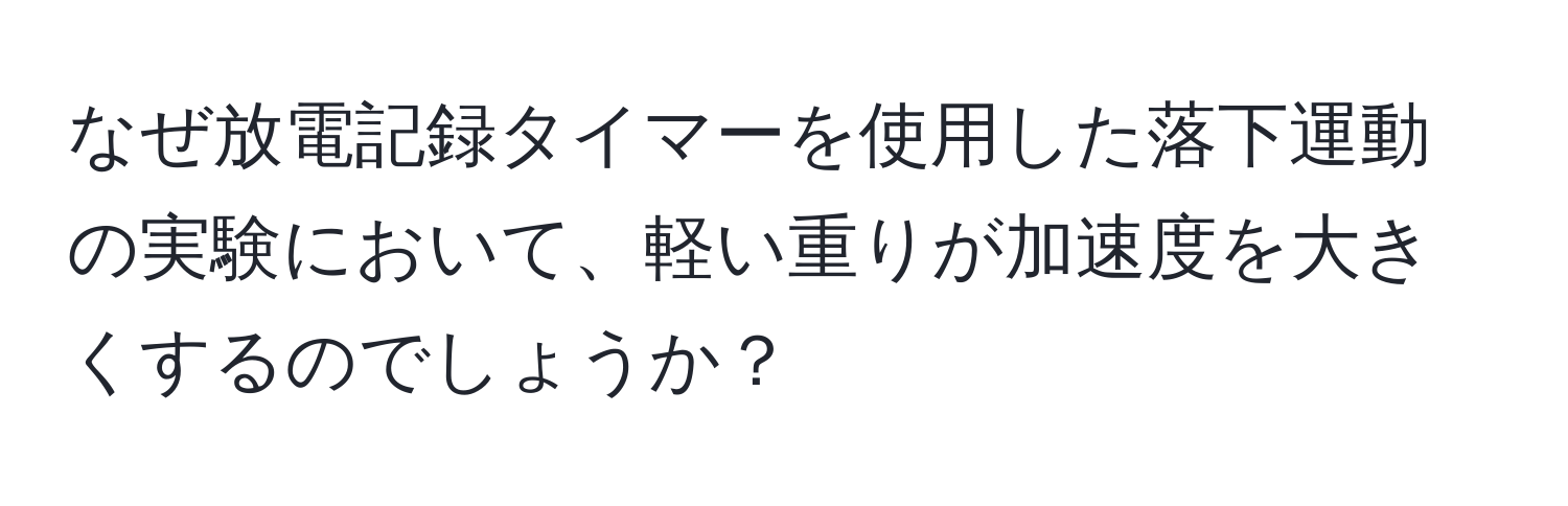 なぜ放電記録タイマーを使用した落下運動の実験において、軽い重りが加速度を大きくするのでしょうか？