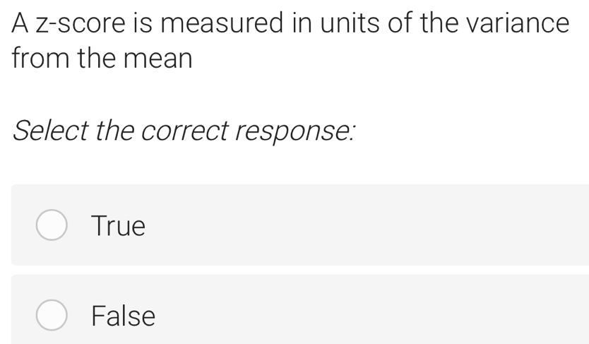 A z-score is measured in units of the variance
from the mean
Select the correct response:
True
False