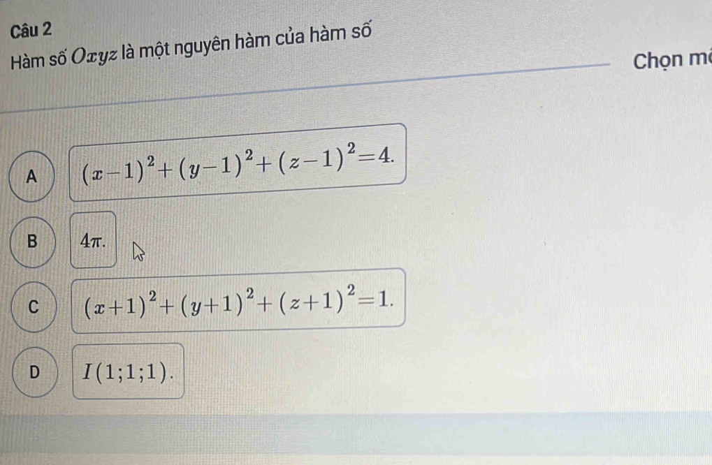 Hàm số Oxyz là một nguyên hàm của hàm số
Chọn mẹ
A (x-1)^2+(y-1)^2+(z-1)^2=4.
B 4π.
C (x+1)^2+(y+1)^2+(z+1)^2=1.
D I(1;1;1).