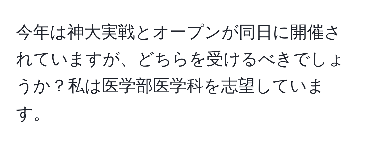 今年は神大実戦とオープンが同日に開催されていますが、どちらを受けるべきでしょうか？私は医学部医学科を志望しています。