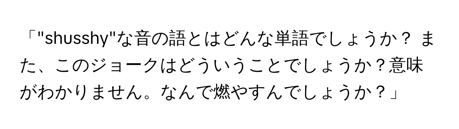 「"shusshy"な音の語とはどんな単語でしょうか？ また、このジョークはどういうことでしょうか？意味がわかりません。なんで燃やすんでしょうか？」