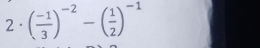 2· ( (-1)/3 )^-2-( 1/2 )^-1