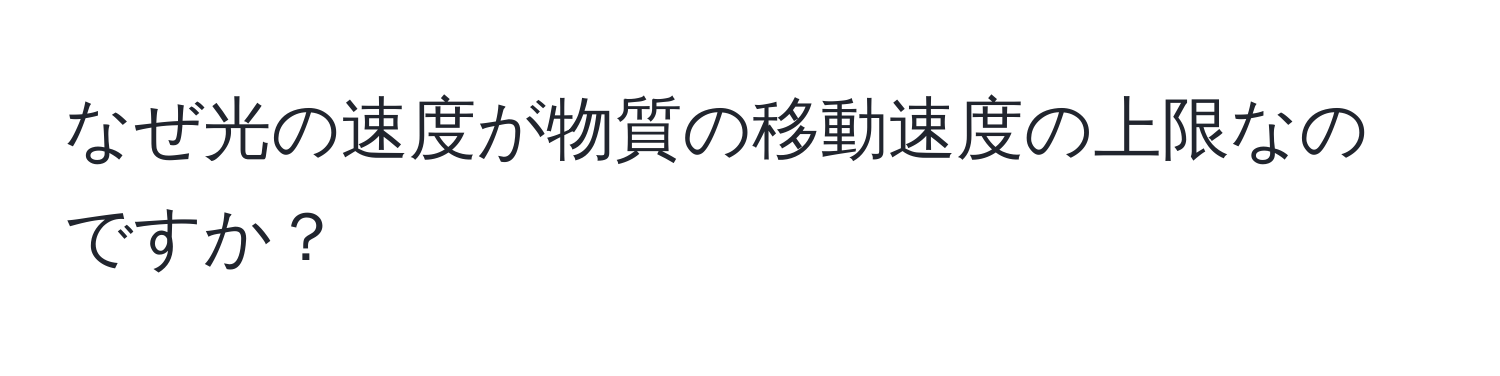 なぜ光の速度が物質の移動速度の上限なのですか？