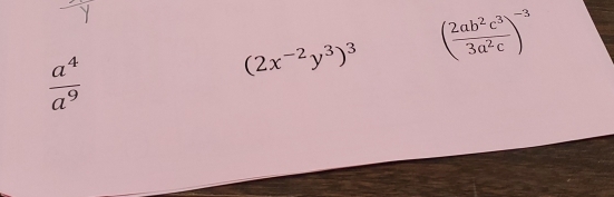 (2x^(-2)y^3)^3 ( 2ab^2c^3/3a^2c )^-3
 a^4/a^9 