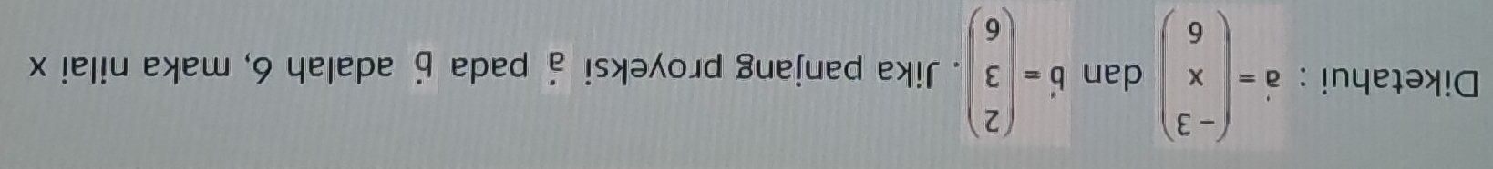 Diketahui : d=beginpmatrix -3 x 6endpmatrix dan b'=beginpmatrix 2 3 6endpmatrix. Jika panjang proyeksi à pada b adalah 6, maka nilai x