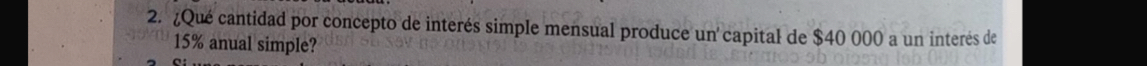 ¿Qué cantidad por concepto de interés simple mensual produce un capital de $40 000 a un interés de
15% anual simple?