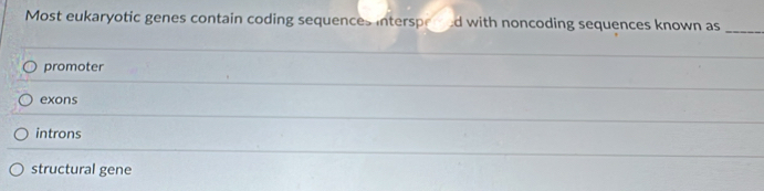 Most eukaryotic genes contain coding sequences interspered with noncoding sequences known as_
promoter
exons
introns
structural gene