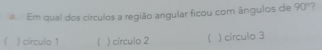 Em qual dos círculos a região angular ficou com ângulos de 90°
) círculo 1 ( ) círculo 2
 ) círculo 3