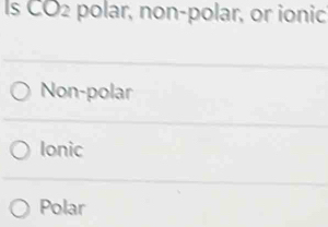 Is CO2 polar, non-polar, or ionic
Non-polar
Ionic
Polar