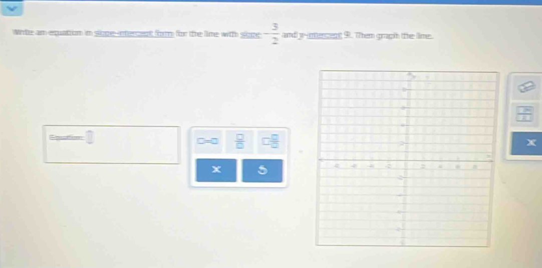 Note am equation in soge-nercent forrm for the line with soge - 3/2  and w-ntercent 9. Them graph the lime.
 □ /□   □  □ /□  
X
x 5