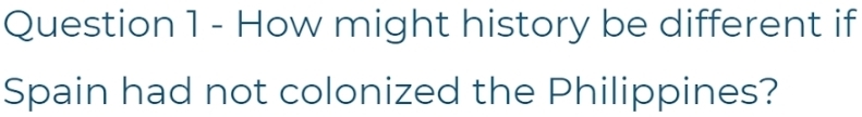 How might history be different if 
Spain had not colonized the Philippines?