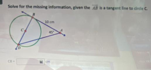 Solve for the missing information, given the overline AB is a tangent line to circle C.
CB=□ cm