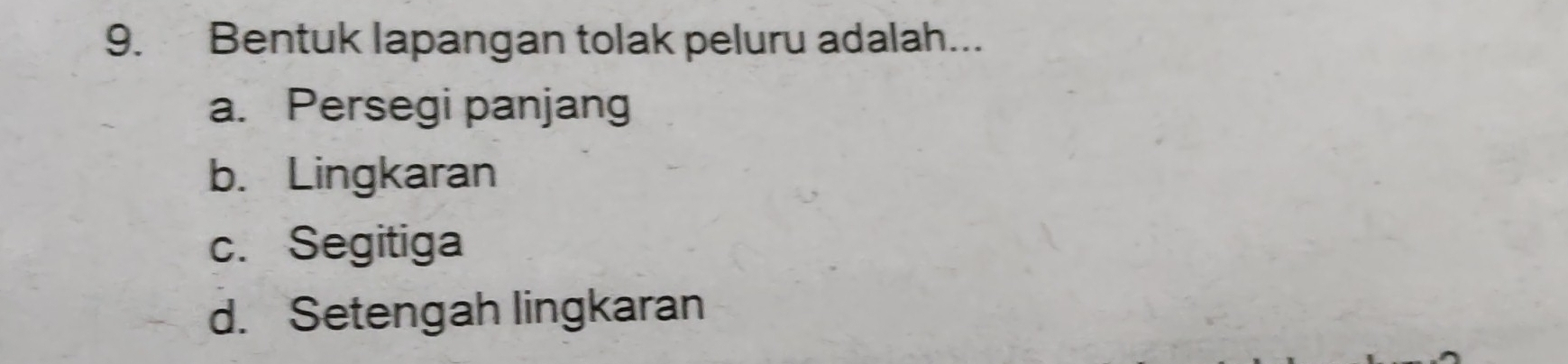 Bentuk lapangan tolak peluru adalah...
a. Persegi panjang
b. Lingkaran
c. Segitiga
d. Setengah lingkaran