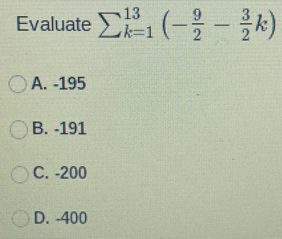 Evaluate sumlimits _(_k=1)^(13)(- 9/2 - 3/2 k)
A. -195
B. -191
C. -200
D. -400