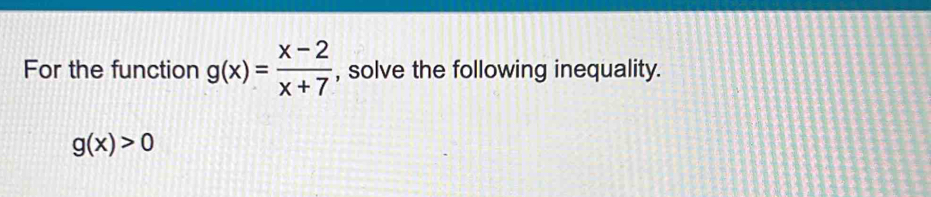 For the function g(x)= (x-2)/x+7  , solve the following inequality.
g(x)>0