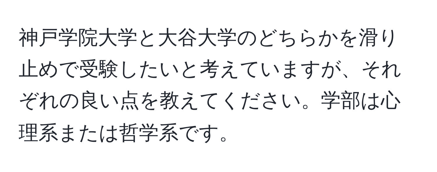 神戸学院大学と大谷大学のどちらかを滑り止めで受験したいと考えていますが、それぞれの良い点を教えてください。学部は心理系または哲学系です。