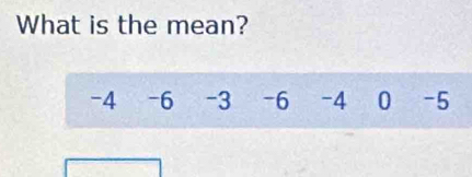 What is the mean?
-4 -6 -3 -6 -4 0 -5