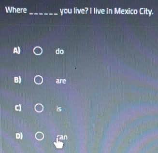 Where _you live? I live in Mexico City.
A) do
B) are
C) is
D)