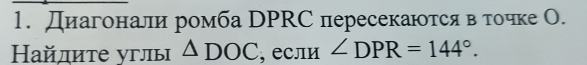 Диагонали ромба DРRС пересекаются в точке О. 
Ηайлите углы △ DOC , если ∠ DPR=144°.