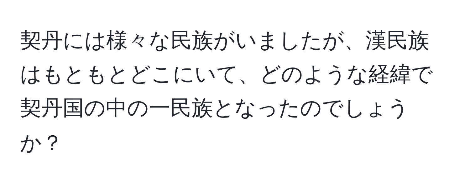 契丹には様々な民族がいましたが、漢民族はもともとどこにいて、どのような経緯で契丹国の中の一民族となったのでしょうか？