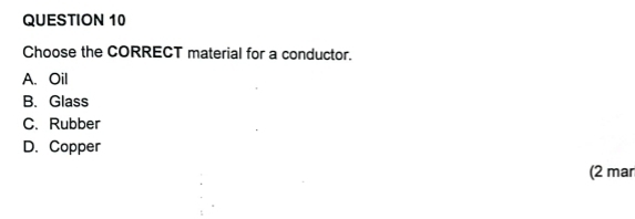 Choose the CORRECT material for a conductor.
A. Oil
B. Glass
C. Rubber
D. Copper
(2 mar