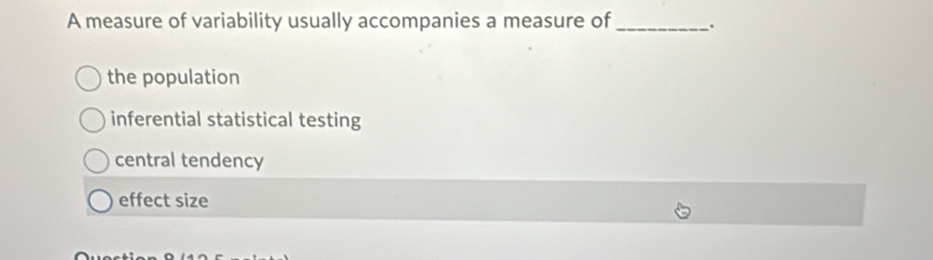 A measure of variability usually accompanies a measure of_
.
the population
inferential statistical testing
central tendency
effect size