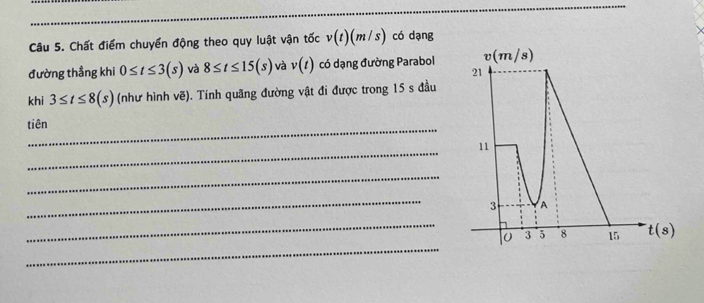 Chất điểm chuyển động theo quy luật vận tốc v(t)(m/s) có dạng
đường thẳng khi 0≤ t≤ 3(s) và 8≤ t≤ 15(s) và v(t) có dạng đường Parabol
khi 3≤ t≤ 8(s) (như hình vẽ). Tính quãng đường vật đi được trong 15 s đầu
_
tiên
_
_
_
_
_