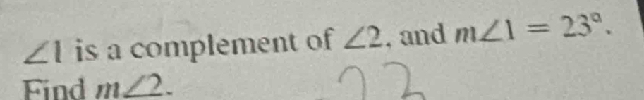 ∠ 1 is a complement of ∠ 2 , and m∠ 1=23°. 
Find m∠ 2.