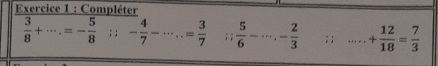 Compléter
 3/8 +·s .=- 5/8 ;; - 4/7 -·s ..= 3/7 ; ;  5/6 -·s. _ - 2/3 ; ; _ + 12/18 = 7/3 