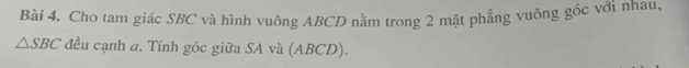 Cho tam giác SBC và hình vuông ABCD nằm trong 2 mặt phẳng vuông góc với nhau,
△ SBC đều cạnh a. Tính góc giữa SA và (ABCD).