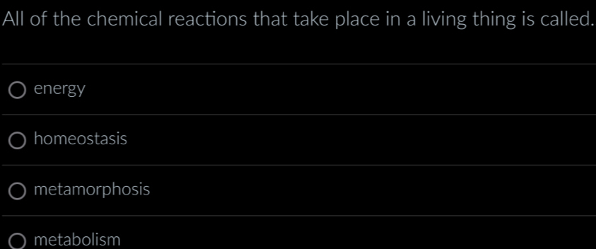 All of the chemical reactions that take place in a living thing is called.
energy
homeostasis
metamorphosis
metabolism