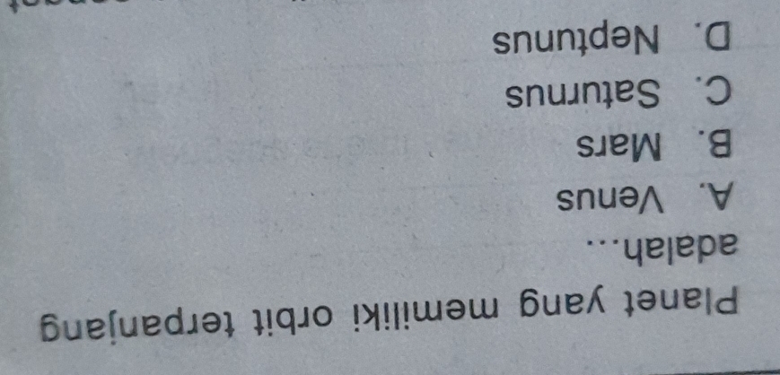 Planet yang memiliki orbit terpanjang
adalah...
A. Venus
B. Mars
C. Saturnus
D. Neptunus