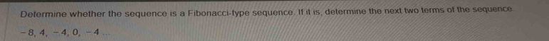 Determine whether the sequence is a Fibonacci-type sequence. If it is, determine the next two terms of the sequence.
- 8, 4, - 4, 0, - 4.