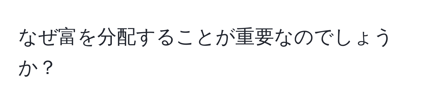 なぜ富を分配することが重要なのでしょうか？