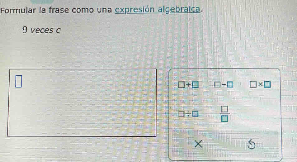 Formular la frase como una expresión algebraica. 
9 veces c
□
□ +□ □ -□ □ * □
□ / □  □ /□  
×