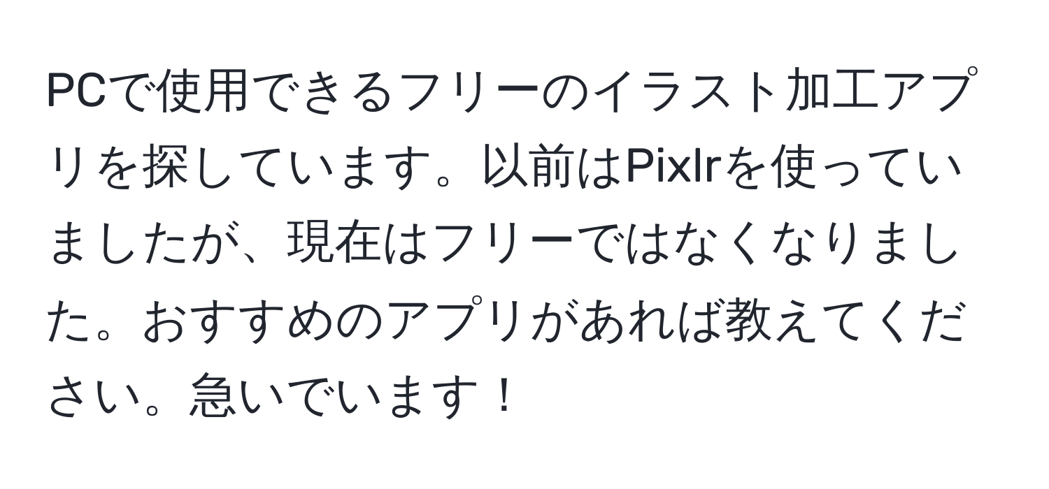 PCで使用できるフリーのイラスト加工アプリを探しています。以前はPixlrを使っていましたが、現在はフリーではなくなりました。おすすめのアプリがあれば教えてください。急いでいます！