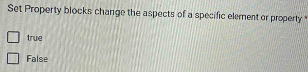 Set Property blocks change the aspects of a specific element or property *
true
False