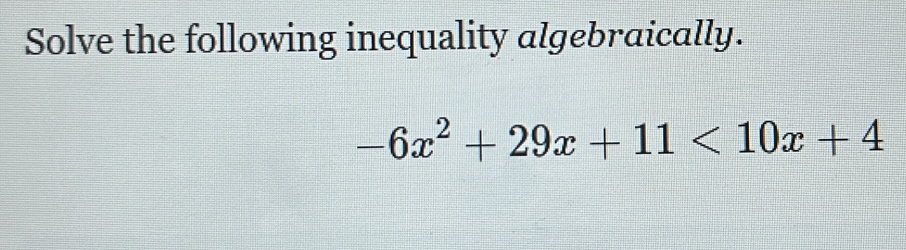 Solve the following inequality algebraically.
-6x^2+29x+11<10x+4