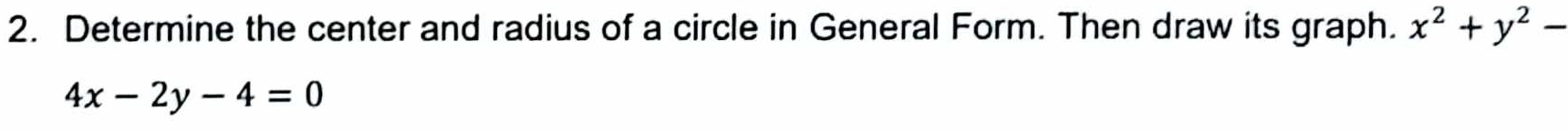 Determine the center and radius of a circle in General Form. Then draw its graph. x^2+y^2-
4x-2y-4=0