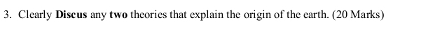 Clearly Discus any two theories that explain the origin of the earth. (20 Marks)